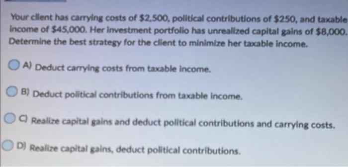 Your Client Has Carrying Costs Of 2 500 Political Contributions Of 250 And Taxable Income Of 45 000 Her Investment 1