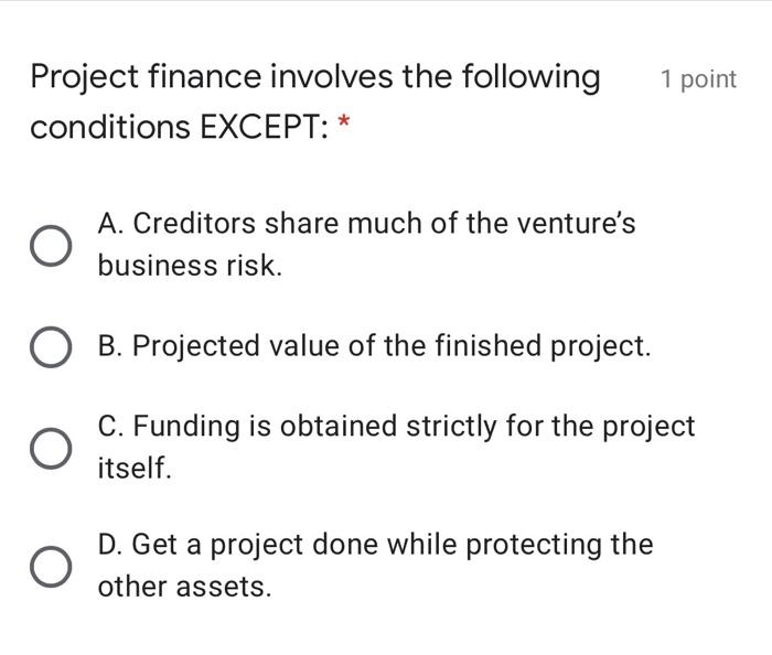 1 Point Project Finance Involves The Following Conditions Except A Creditors Share Much Of The Venture S Business Ri 1