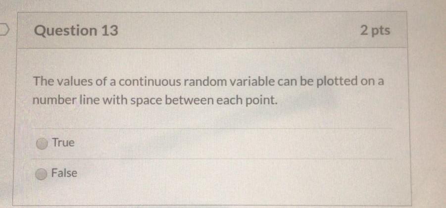 Question 13 2 Pts The Values Of A Continuous Random Variable Can Be Plotted On A Number Line With Space Between Each Poi 1