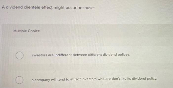 A Dividend Clientele Effect Might Occur Because Multiple Choice Investors Are Indifferent Between Different Dividend Po 1