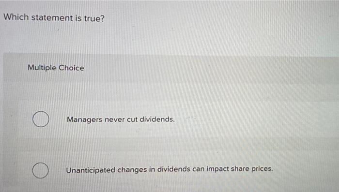 Which Statement Is True Multiple Choice Managers Never Cut Dividends Unanticipated Changes In Dividends Can Impact Sha 1
