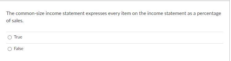 The Common Size Income Statement Expresses Every Item On The Income Statement As A Percentage Of Sales True False 1