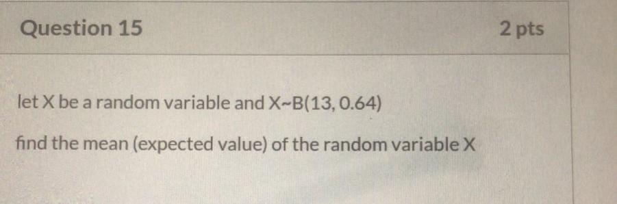 Question 15 2 Pts Let X Be A Random Variable And X B 13 0 64 Find The Mean Expected Value Of The Random Variable X 1