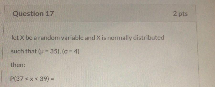 Question 17 2 Pts Let X Be A Random Variable And X Is Normally Distributed Such That U 35 0 4 Then P 37 1