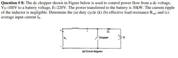 Question 8 The De Chopper Shown In Figure Below Is Used To Control Power Flow From A De Voltage Vs 100v To A Battery 1