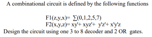 A Combinational Circuit Is Defined By The Following Functions Fl Z Y X 0 1 2 5 7 F2 X Y Z Xy Xyz Y Z X Y Z De 1