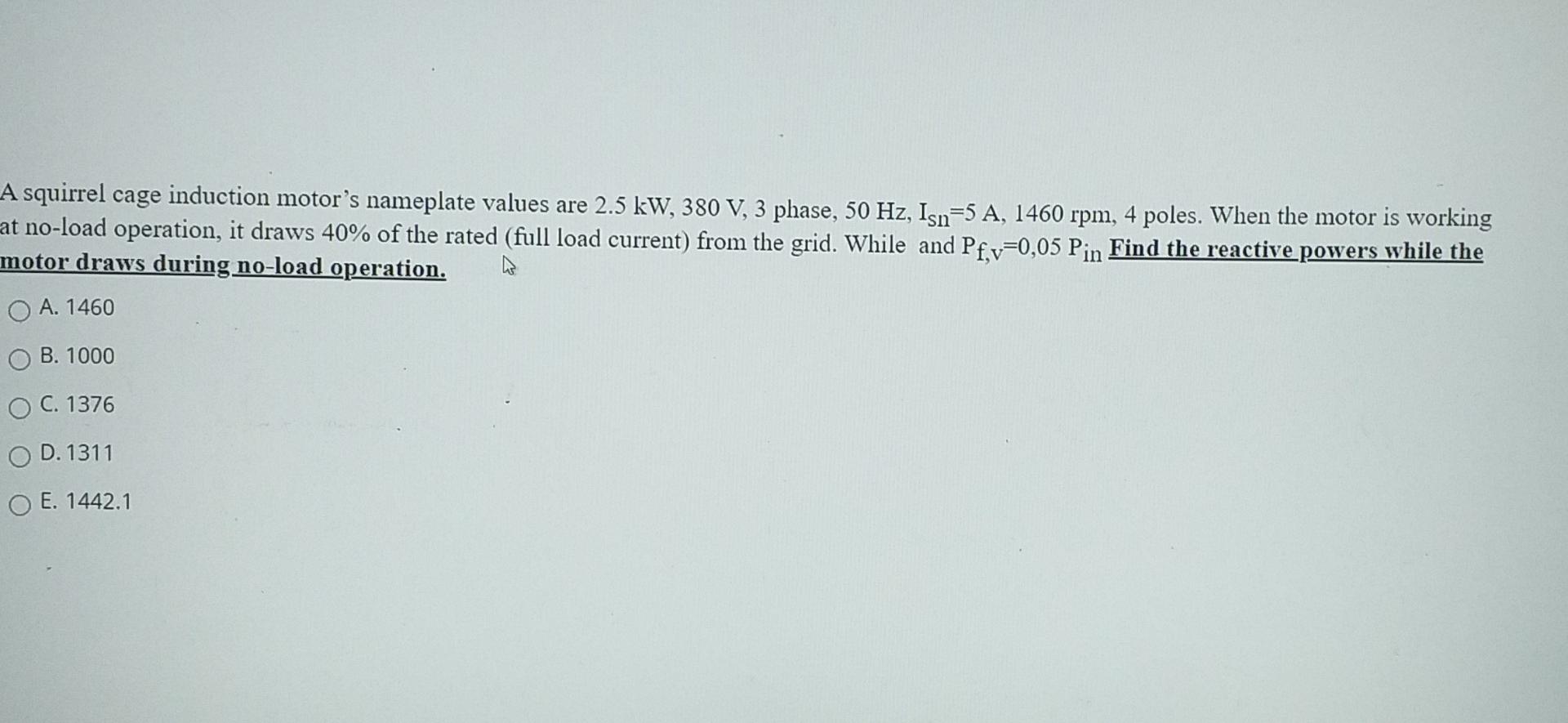 A Squirrel Cage Induction Motor S Nameplate Values Are 2 5 Kw 380 V 3 Phase 50 Hz Isn 5 A 1460 Rpm 4 Poles When T 1