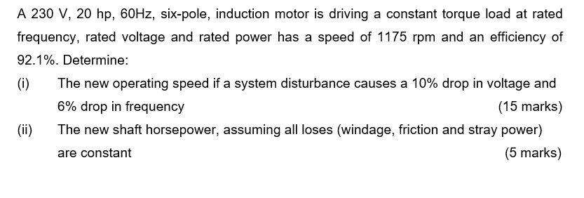 A 230 V 20 Hp 60hz Six Pole Induction Motor Is Driving A Constant Torque Load At Rated Frequency Rated Voltage And 1
