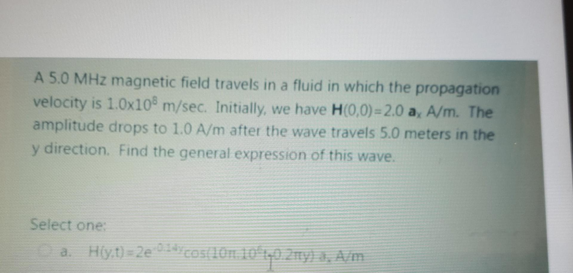 A 5 0 Mhz Magnetic Field Travels In A Fluid In Which The Propagation Velocity Is 1 0x108 M Sec Initially We Have H 0 0 1