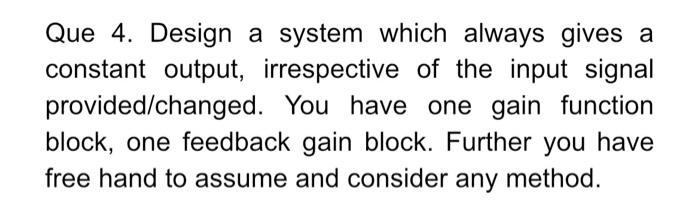 Que 4 Design A System Which Always Gives A Constant Output Irrespective Of The Input Signal Provided Changed You Have 1