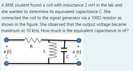A Bme Student Found A Coil With Inductance 2 Mh In The Lab And She Wanted To Determine Its Equivalent Capacitance C She 1