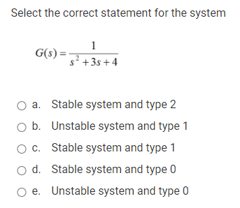 Select The Correct Statement For The System G S 1 S 3s 4 O A Stable System And Type 2 Ob Unstable System And Type 1