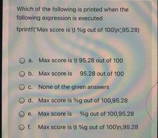 Which Of The Following Is Printed When The Following Expression Is Executed Fprintf Max Score Is T G Out Of 100 N 95 1