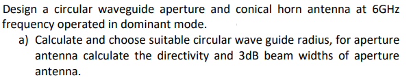 Design A Circular Waveguide Aperture And Conical Horn Antenna At 6ghz Frequency Operated In Dominant Mode A Calculate 1