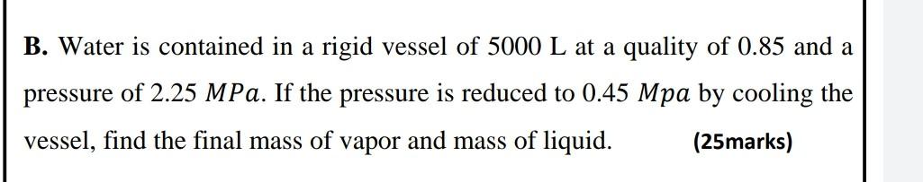 B Water Is Contained In A Rigid Vessel Of 5000 L At A Quality Of 0 85 And A Pressure Of 2 25 Mpa If The Pressure Is Re 1