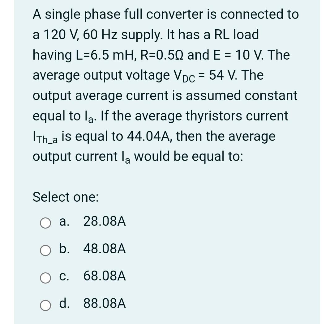 A Single Phase Full Converter Is Connected To A 120 V 60 Hz Supply It Has A Rl Load Having L 6 5 Mh R 0 50 And E 1
