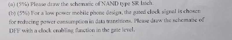 A 5 Please Draw The Schematic Of Nand Type Sr Latch B 5 For A Low Power Mobile Phone Design The Gated Clock 1