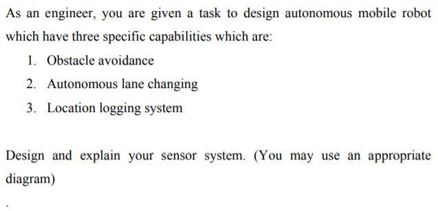 As An Engineer You Are Given A Task To Design Autonomous Mobile Robot Which Have Three Specific Capabilities Which Are 1