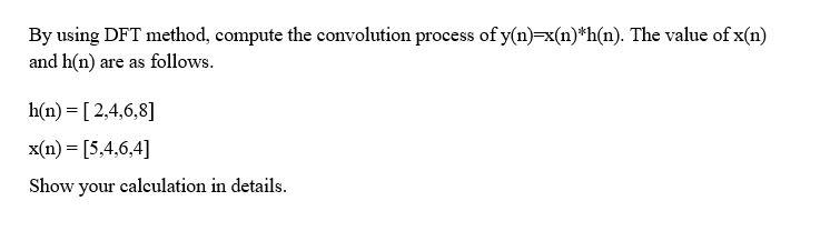By Using Dft Method Compute The Convolution Process Of Y N N H N The Value Of X N And H N Are As Follows H N 1