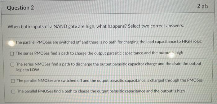 Question 2 2 Pts When Both Inputs Of A Nand Gate Are High What Happens Select Two Correct Answers The Parallel Pmoses 1