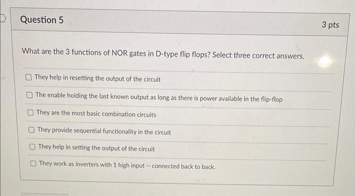 Question 5 3 Pts What Are The 3 Functions Of Nor Gates In D Type Flip Flops Select Three Correct Answers They Help In 1