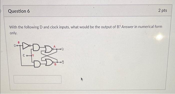 Question 6 2 Pts With The Following D And Clock Inputs What Would Be The Output Of B Answer In Numerical Form Only Do 1