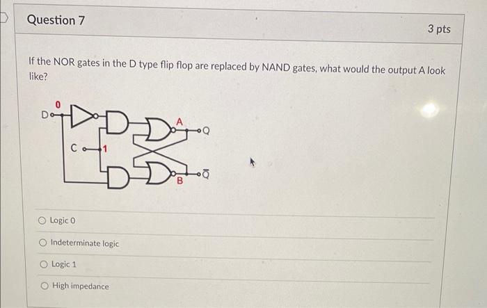 Question 7 3 Pts If The Nor Gates In The D Type Flip Flop Are Replaced By Nand Gates What Would The Output A Look Like 1