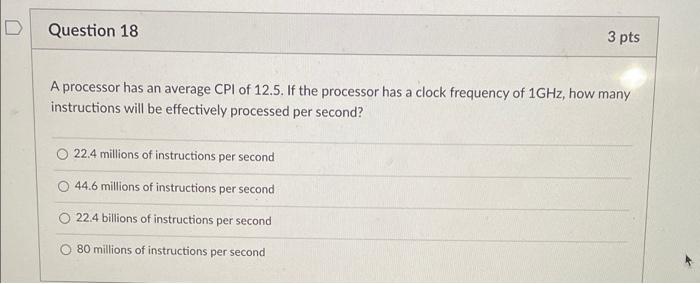 Question 18 3 Pts A Processor Has An Average Cpi Of 12 5 If The Processor Has A Clock Frequency Of 1ghz How Many Instr 1