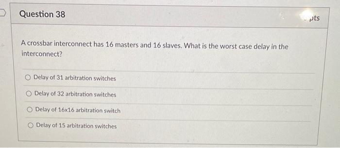 Question 38 Pts A Crossbar Interconnect Has 16 Masters And 16 Slaves What Is The Worst Case Delay In The Interconnect 1