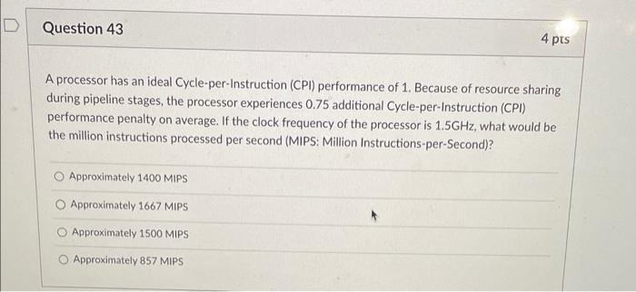 Question 43 4 Pts A Processor Has An Ideal Cycle Per Instruction Cpi Performance Of 1 Because Of Resource Sharing Dur 1