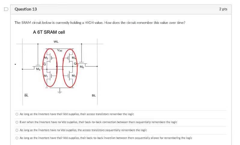 D Question 13 2 Pts The Sram Circuit Below Is Currently Holding A High Value How Does The Circuit Remember This Value O 1