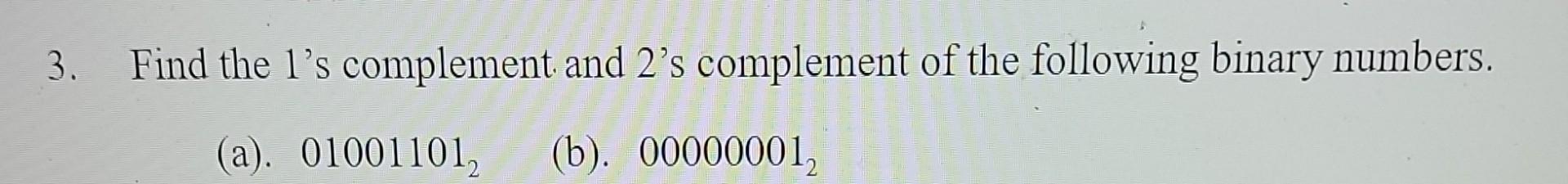 3 Find The 1 S Complement And 2 S Complement Of The Following Binary Numbers A 01001101 B 000000012 1
