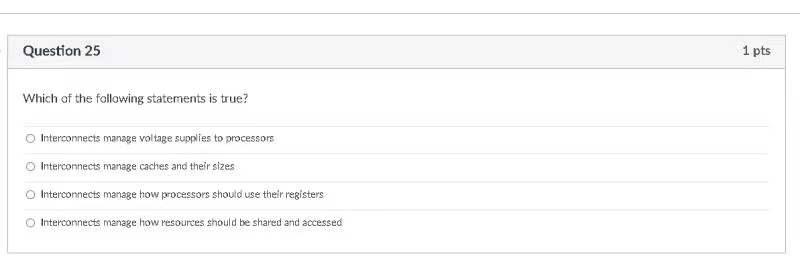 Question 25 1 Pts Which Of The Following Statements Is True Interconnects Manage Voltage Supplies To Processors Interco 1