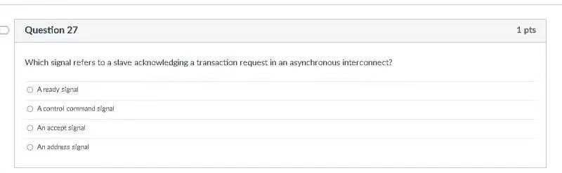 Question 27 1 Pts Which Signal Refers To A Slave Acknowledging A Transaction Request In An Asynchronous Interconnect A 1