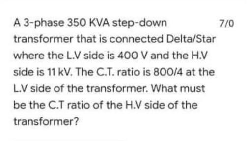A 3 Phase 350 Kva Step Down 7 0 Transformer That Is Connected Delta Star Where The L V Side Is 400 V And The H V Side Is 1