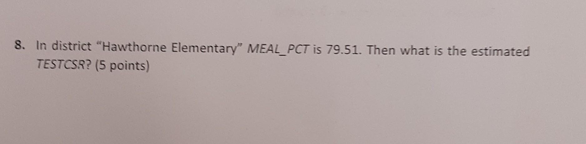 8 In District Hawthorne Elementary Meal Pct Is 79 51 Then What Is The Estimated Testcsr 5 Points 1