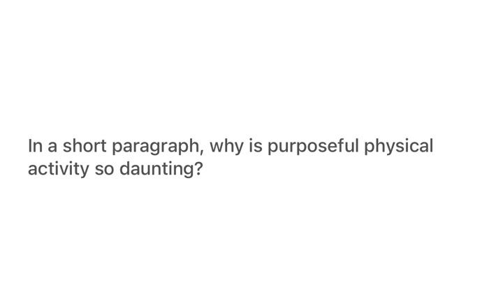 In A Short Paragraph Why Is Purposeful Physical Activity So Daunting 1