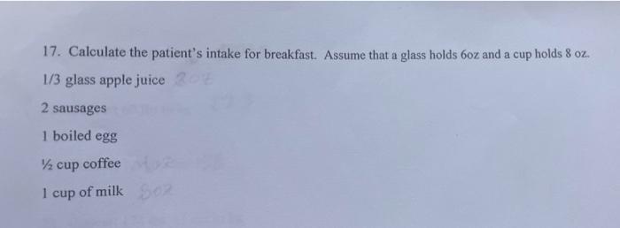 17 Calculate The Patient S Intake For Breakfast Assume That A Glass Holds 6oz And A Cup Holds 8 Oz 1 3 Glass Apple Ju 1