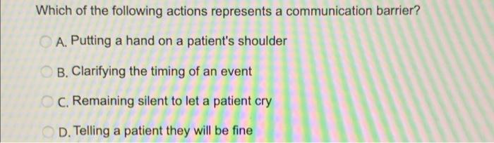 Which Of The Following Actions Represents A Communication Barrier A Putting A Hand On A Patient S Shoulder B Clarifyi 1