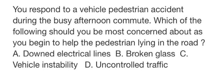 You Respond To A Vehicle Pedestrian Accident During The Busy Afternoon Commute Which Of The Following Should You Be Mos 1