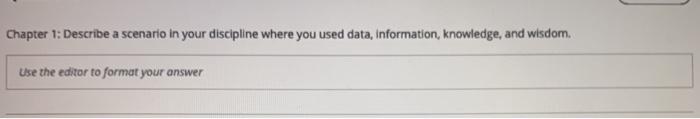 Chapter 1 Describe A Scenario In Your Discipline Where You Used Data Information Knowledge And Wisdom Use The Edito 1