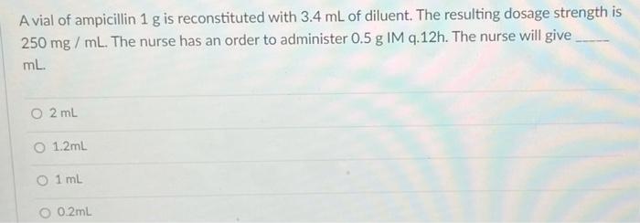 A Vial Of Ampicillin 1 G Is Reconstituted With 3 4 Ml Of Diluent The Resulting Dosage Strength Is 250 Mg Ml The Nurse 1
