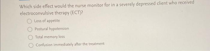 Which Side Effect Would The Nurse Monitor For In A Severely Depressed Client Who Received Electro Conulsive Therapy A 1