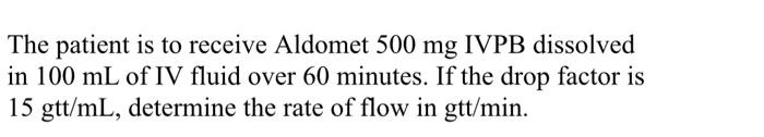 The Patient Is To Receive Aldomet 500 Mg Ivpb Dissolved In 100 Ml Of Iv Fluid Over 60 Minutes If The Drop Factor Is 15 1