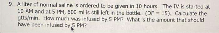 9 A Liter Of Normal Saline Is Ordered To Be Given In 10 Hours The Iv Is Started At 10 Am And At 5 Pm 600 Ml Is Still 1