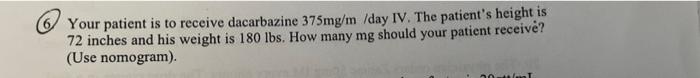 Your Patient Is To Receive Dacarbazine 375mg M Day Iv The Patient S Height Is 72 Inches And His Weight Is 180 Lbs How 1