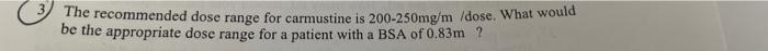 The Recommended Dose Range For Carmustine Is 200 250mg M Dose What Would Be The Appropriate Dose Range For A Patient W 1
