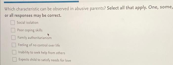 Which Characteristic Can Be Observed In Abusive Parents Select All That Apply One Some Or All Responses May Be Corre 1