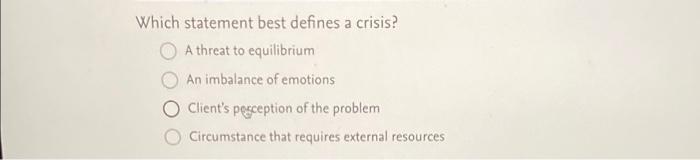 Which Statement Best Defines A Crisis A Threat To Equilibrium An Imbalance Of Emotions Client S Pesception Of The Probl 1
