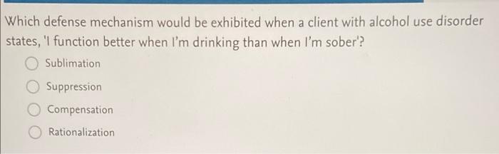 Which Defense Mechanism Would Be Exhibited When A Client With Alcohol Use Disorder States L Function Better When I M D 1